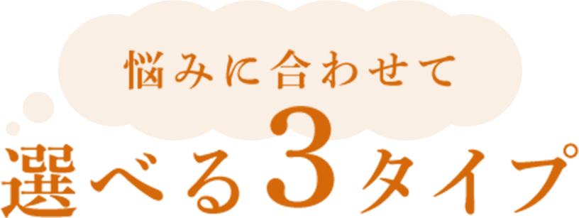悩みに合わせて選べる3タイプ